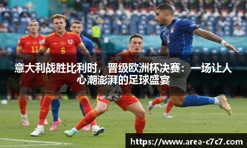 意大利战胜比利时，晋级欧洲杯决赛：一场让人心潮澎湃的足球盛宴