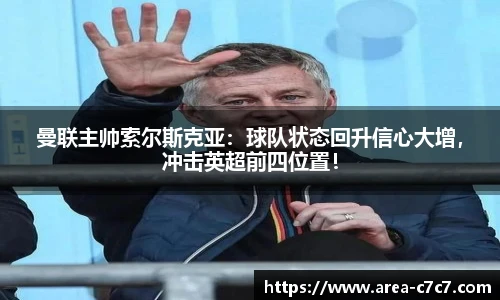 曼联主帅索尔斯克亚：球队状态回升信心大增，冲击英超前四位置！