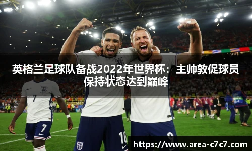 英格兰足球队备战2022年世界杯：主帅敦促球员保持状态达到巅峰