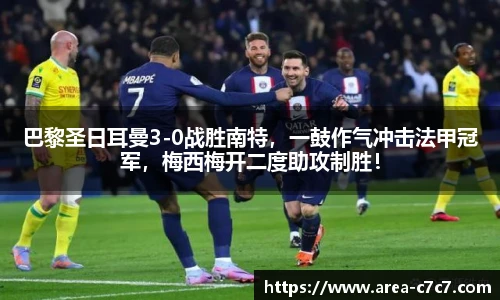 巴黎圣日耳曼3-0战胜南特，一鼓作气冲击法甲冠军，梅西梅开二度助攻制胜！