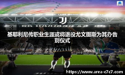 基耶利尼传职业生涯或将退役尤文图斯为其办告别仪式