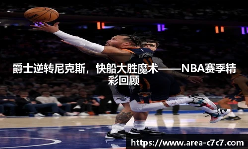爵士逆转尼克斯，快船大胜魔术——NBA赛季精彩回顾