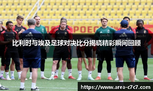 比利时与埃及足球对决比分揭晓精彩瞬间回顾