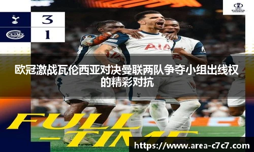 欧冠激战瓦伦西亚对决曼联两队争夺小组出线权的精彩对抗