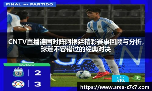 CNTV直播德国对阵阿根廷精彩赛事回顾与分析，球迷不容错过的经典对决