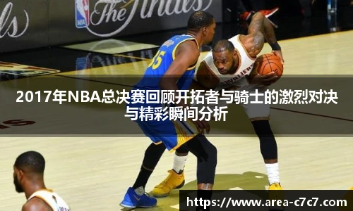 2017年NBA总决赛回顾开拓者与骑士的激烈对决与精彩瞬间分析